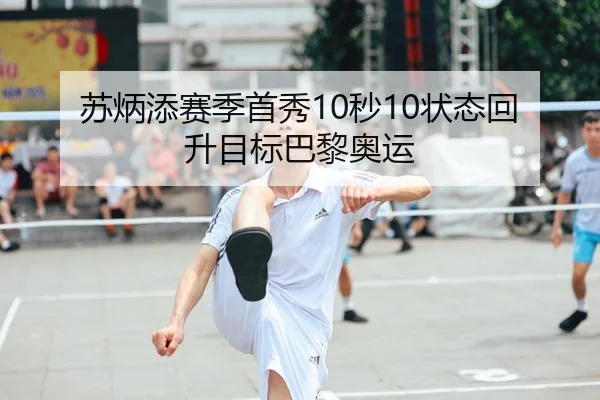 苏炳添赛季首秀10秒10状态回升目标巴黎奥运